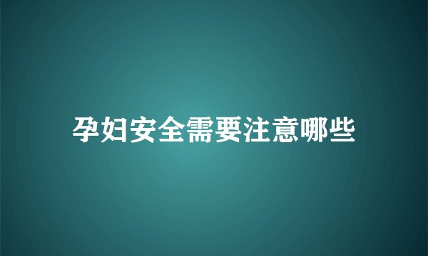 孕妇安全需要注意哪些