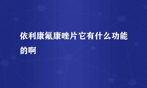 依利康氟康唑片它有什么功能的啊
