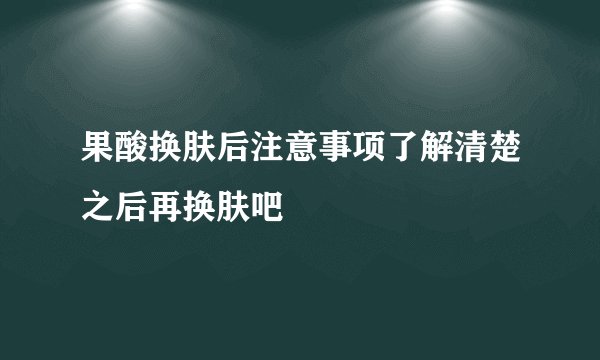 果酸换肤后注意事项了解清楚之后再换肤吧
