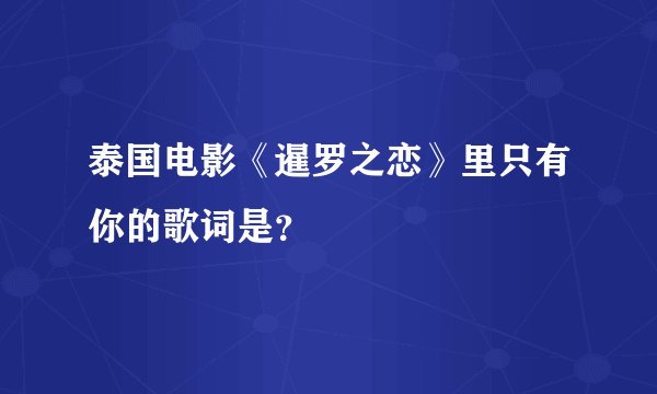 泰国电影《暹罗之恋》里只有你的歌词是？