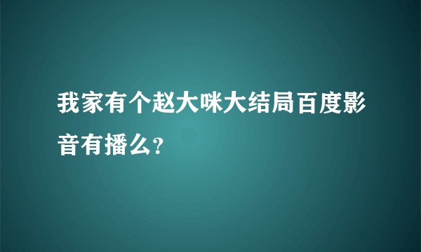 我家有个赵大咪大结局百度影音有播么？