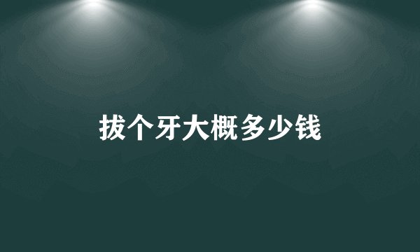 拔个牙大概多少钱