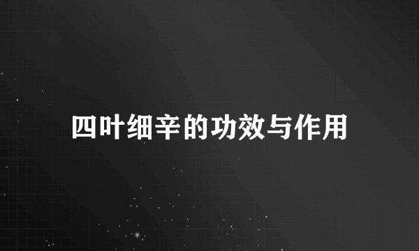 四叶细辛的功效与作用