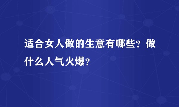 适合女人做的生意有哪些？做什么人气火爆？