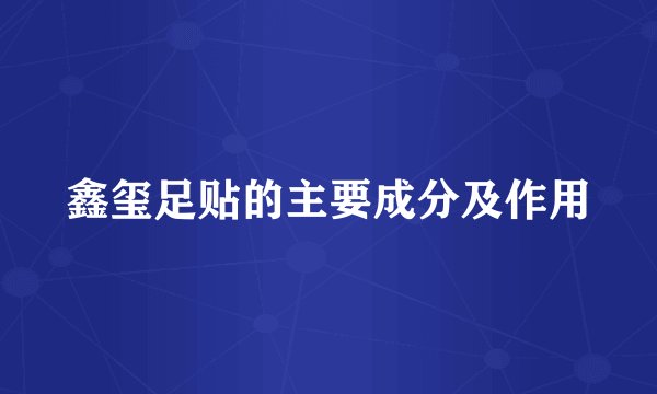 鑫玺足贴的主要成分及作用