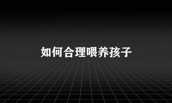 如何合理喂养孩子