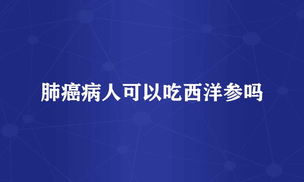 肺癌病人可以吃西洋参吗