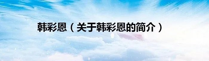 韩彩恩（关于韩彩恩的简介）