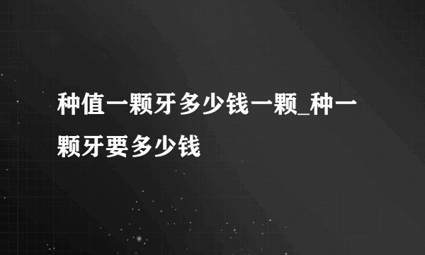 种值一颗牙多少钱一颗_种一颗牙要多少钱