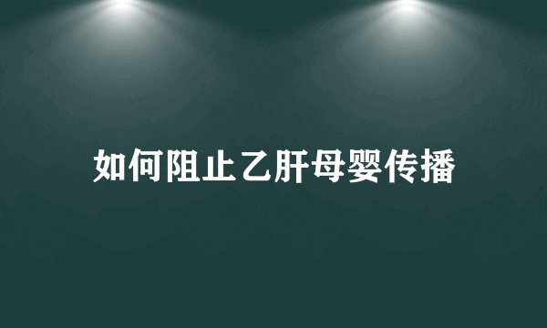 如何阻止乙肝母婴传播