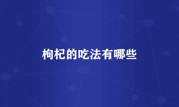 枸杞的吃法有哪些