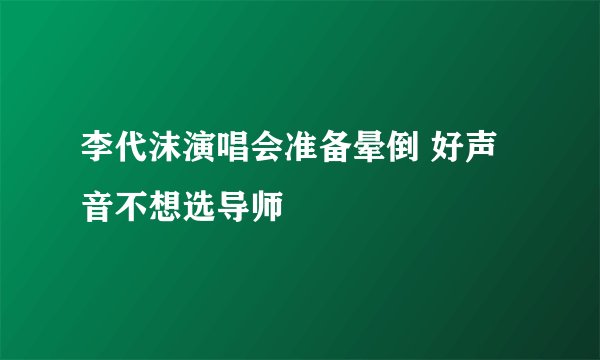 李代沫演唱会准备晕倒 好声音不想选导师