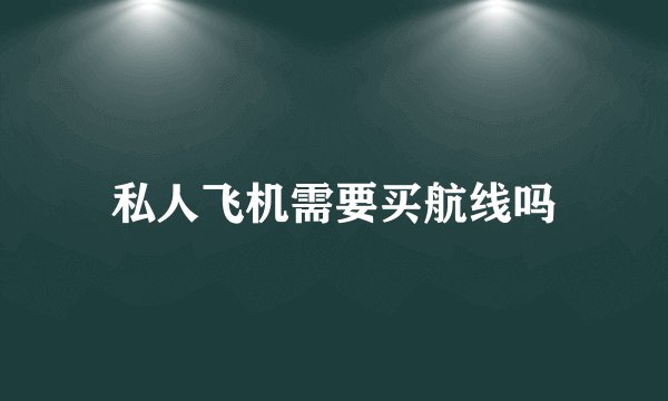 私人飞机需要买航线吗