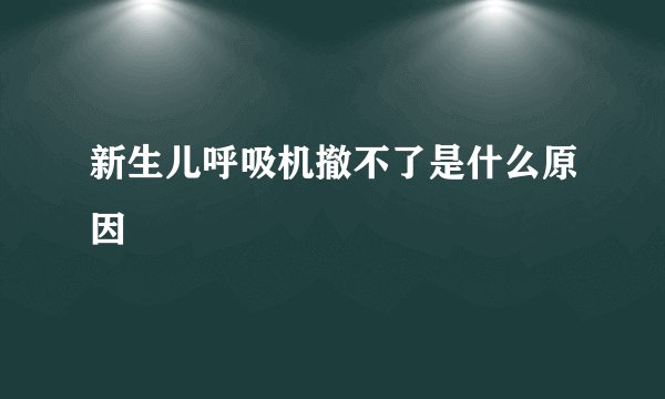 新生儿呼吸机撤不了是什么原因