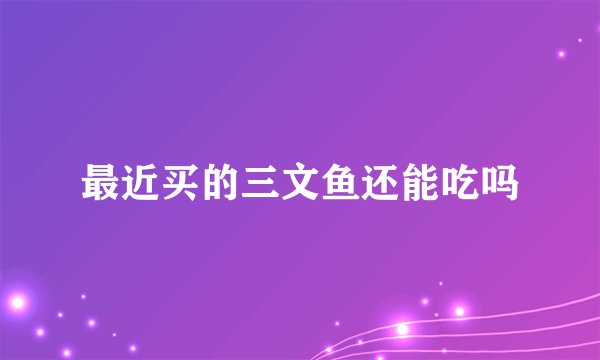 最近买的三文鱼还能吃吗