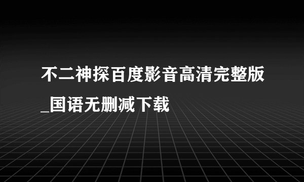 不二神探百度影音高清完整版_国语无删减下载