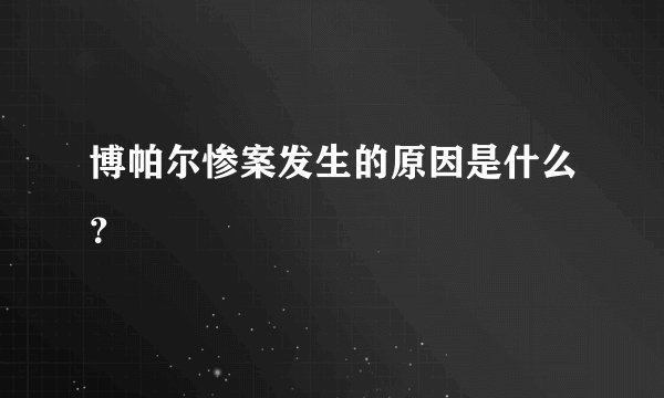博帕尔惨案发生的原因是什么？