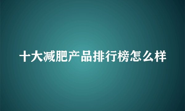十大减肥产品排行榜怎么样