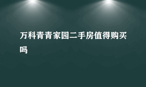 万科青青家园二手房值得购买吗
