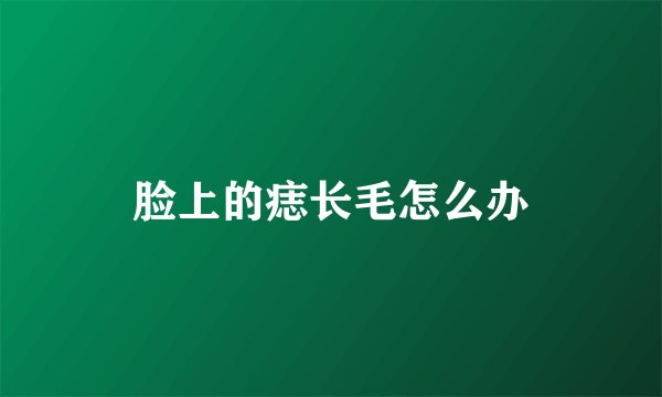 脸上的痣长毛怎么办