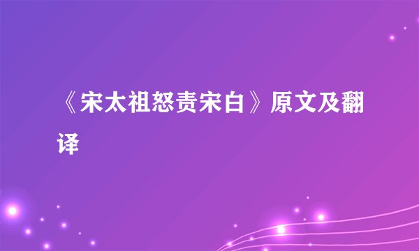 《宋太祖怒责宋白》原文及翻译