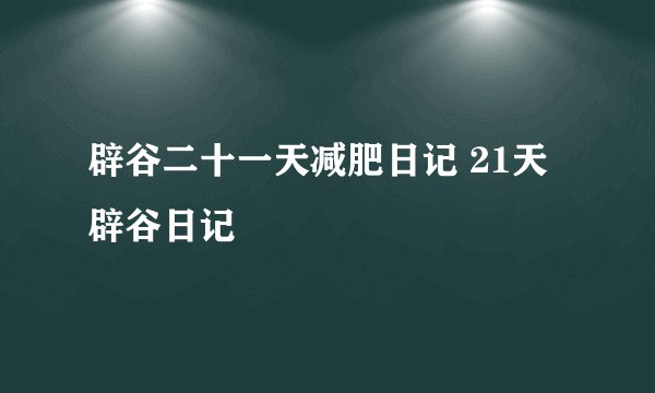 辟谷二十一天减肥日记 21天辟谷日记