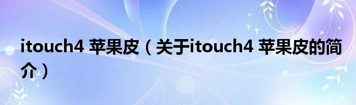 itouch4 苹果皮（关于itouch4 苹果皮的简介）