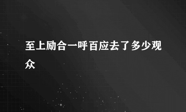 至上励合一呼百应去了多少观众