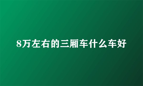 8万左右的三厢车什么车好