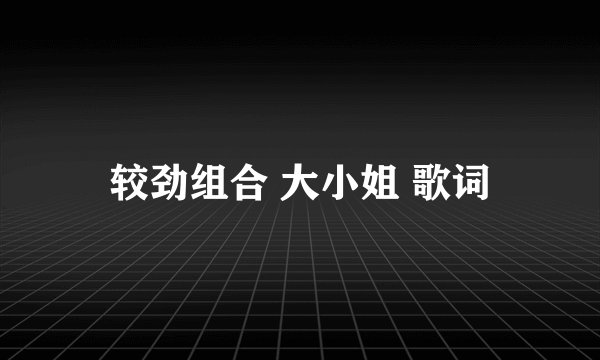 较劲组合 大小姐 歌词