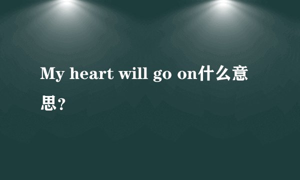 My heart will go on什么意思？