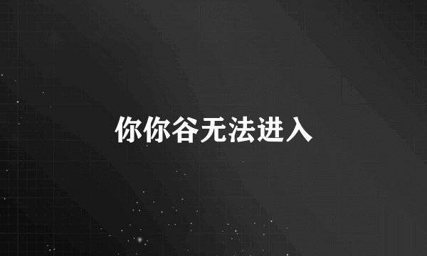 你你谷无法进入