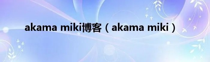 akama miki博客（akama miki）