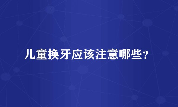 儿童换牙应该注意哪些？