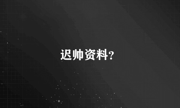 迟帅资料？