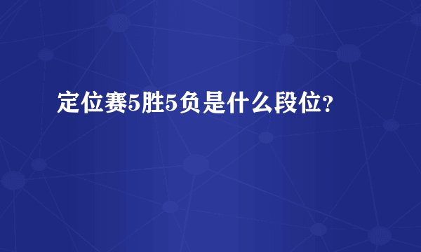 定位赛5胜5负是什么段位？