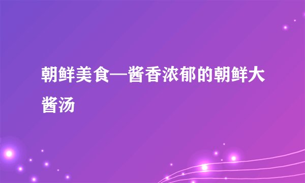 朝鲜美食—酱香浓郁的朝鲜大酱汤 된장국
