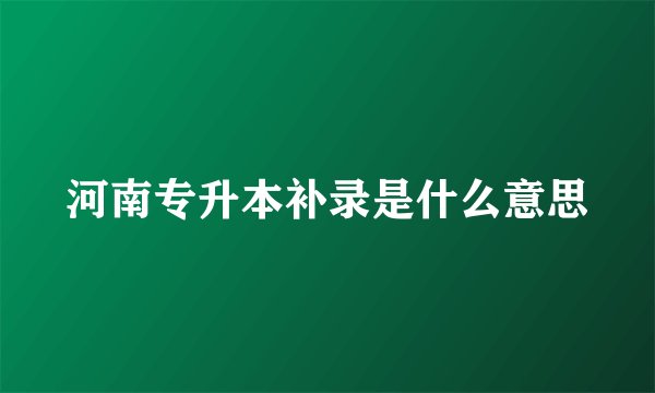 河南专升本补录是什么意思