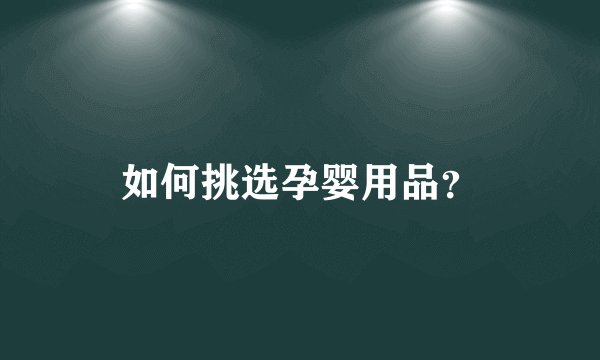 如何挑选孕婴用品？