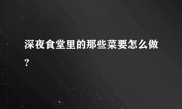 深夜食堂里的那些菜要怎么做?