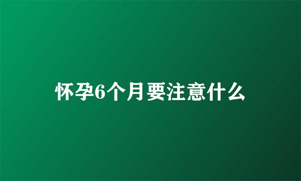 怀孕6个月要注意什么