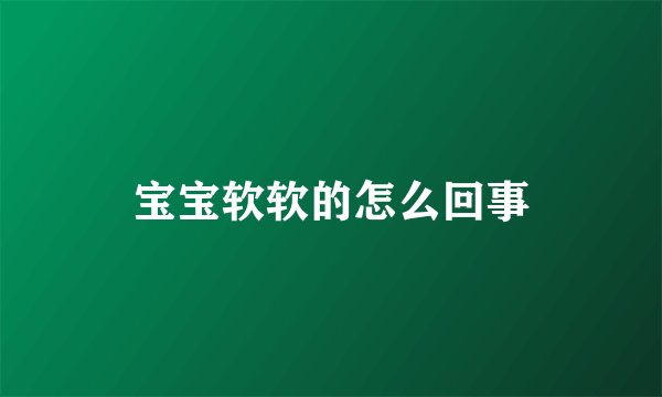 宝宝软软的怎么回事