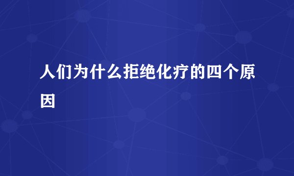人们为什么拒绝化疗的四个原因