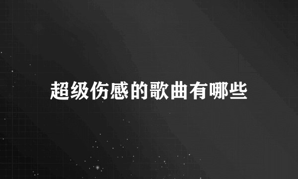 超级伤感的歌曲有哪些