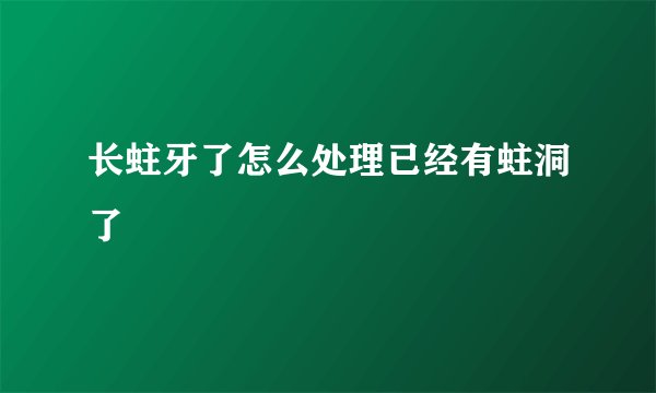 长蛀牙了怎么处理已经有蛀洞了