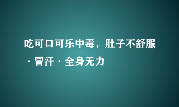 吃可口可乐中毒，肚子不舒服·冒汗·全身无力