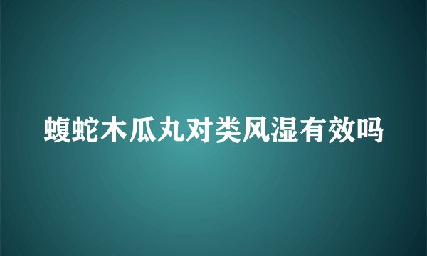 蝮蛇木瓜丸对类风湿有效吗