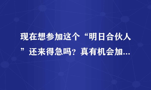 现在想参加这个“明日合伙人”还来得急吗？真有机会加入华为吗？