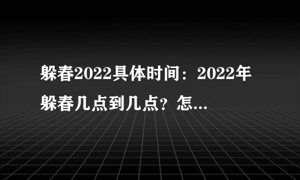 躲春2022具体时间：2022年躲春几点到几点？怎么躲春？