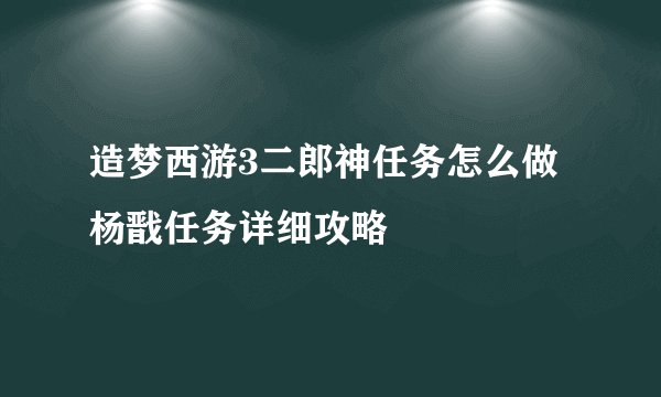 造梦西游3二郎神任务怎么做 杨戬任务详细攻略